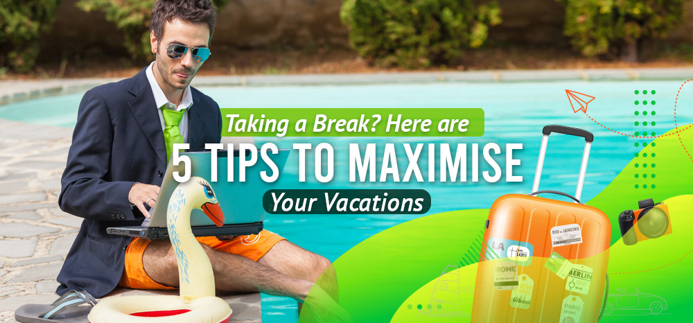 Taking-a-Break-Here-Are-5-Tips-to-Maximise-Your-Vacations