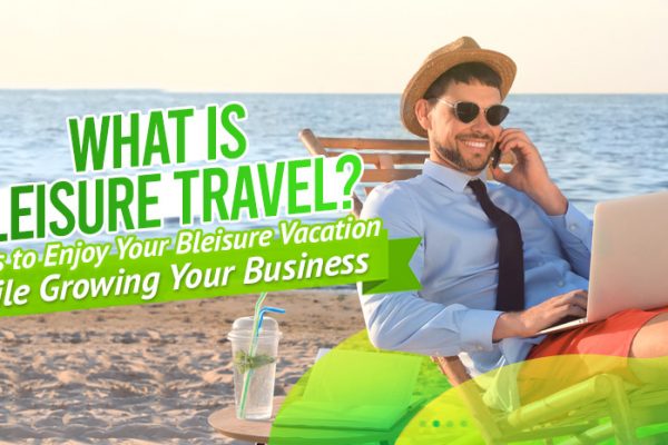 What-is-Bleisure-Travel-5-Tips-to-Enjoy-Your-Bleisure-Vacation-While-Growing-Your-Business