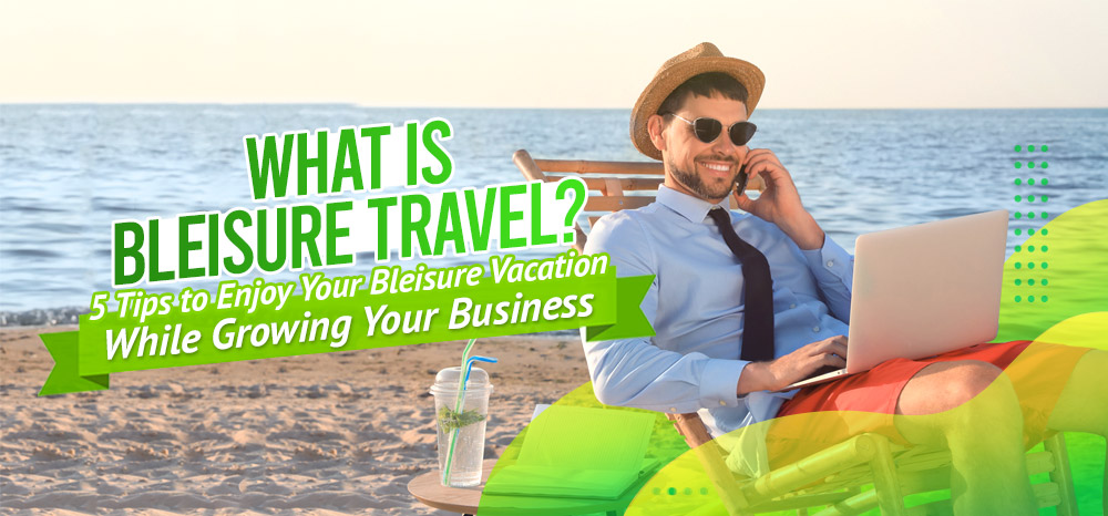 What-is-Bleisure-Travel-5-Tips-to-Enjoy-Your-Bleisure-Vacation-While-Growing-Your-Business